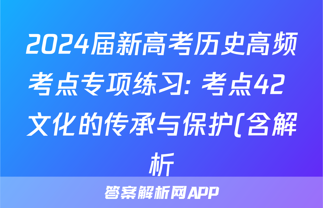 2024届新高考历史高频考点专项练习: 考点42 文化的传承与保护(含解析)考试试卷
